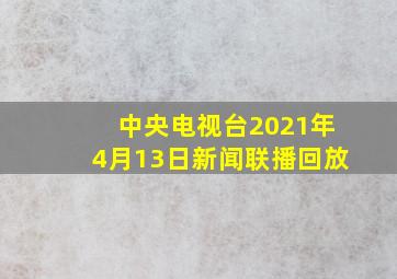 中央电视台2021年4月13日新闻联播回放