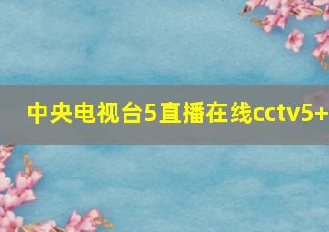 中央电视台5直播在线cctv5+