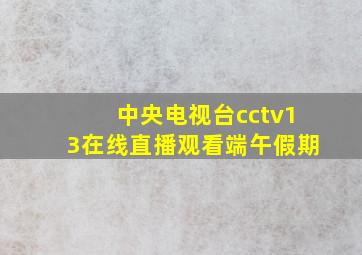 中央电视台cctv13在线直播观看端午假期