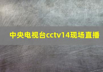 中央电视台cctv14现场直播