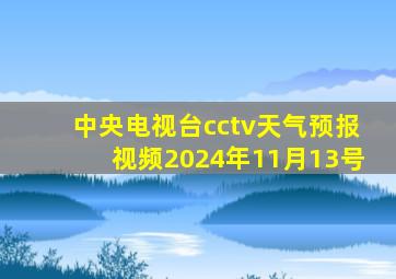 中央电视台cctv天气预报视频2024年11月13号