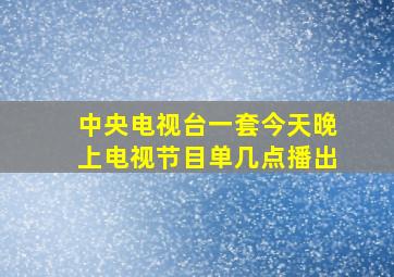 中央电视台一套今天晚上电视节目单几点播出