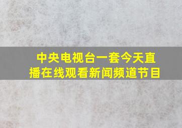 中央电视台一套今天直播在线观看新闻频道节目