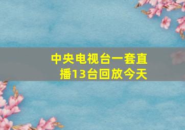 中央电视台一套直播13台回放今天