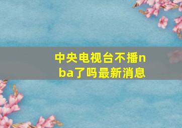 中央电视台不播nba了吗最新消息