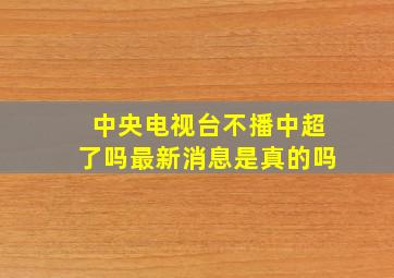 中央电视台不播中超了吗最新消息是真的吗