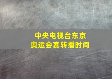 中央电视台东京奥运会赛转播时间