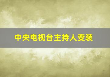 中央电视台主持人变装