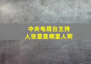 中央电视台主持人张蕾是哪里人啊