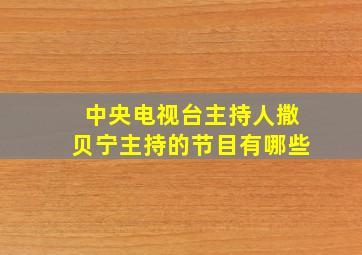 中央电视台主持人撒贝宁主持的节目有哪些