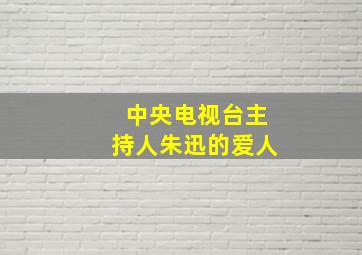 中央电视台主持人朱迅的爱人