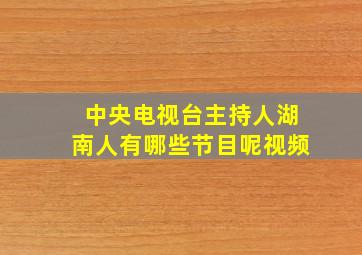 中央电视台主持人湖南人有哪些节目呢视频