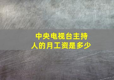 中央电视台主持人的月工资是多少