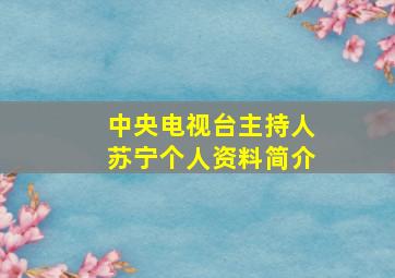 中央电视台主持人苏宁个人资料简介