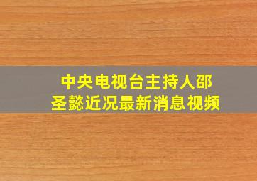 中央电视台主持人邵圣懿近况最新消息视频