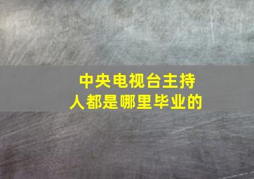 中央电视台主持人都是哪里毕业的