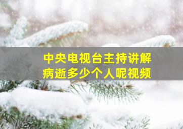 中央电视台主持讲解病逝多少个人呢视频