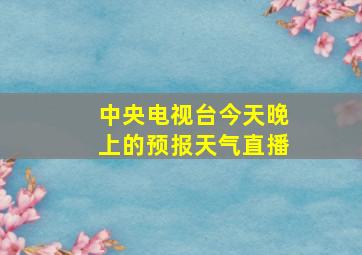 中央电视台今天晚上的预报天气直播