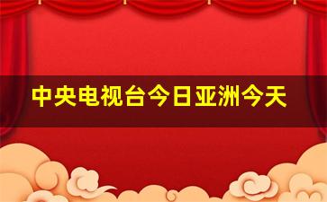 中央电视台今日亚洲今天