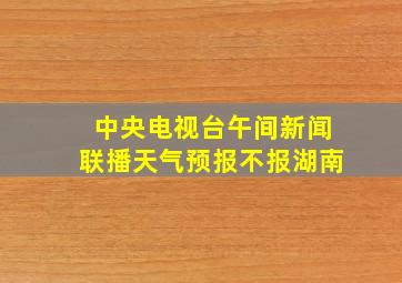 中央电视台午间新闻联播天气预报不报湖南