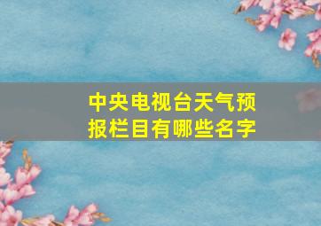 中央电视台天气预报栏目有哪些名字