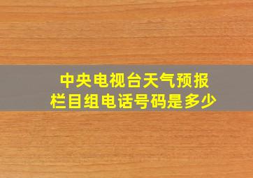 中央电视台天气预报栏目组电话号码是多少