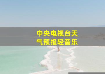 中央电视台天气预报轻音乐