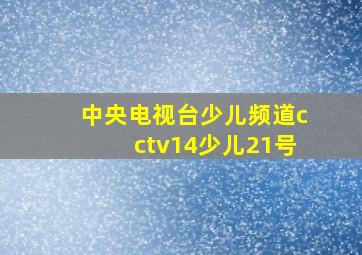 中央电视台少儿频道cctv14少儿21号