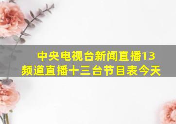 中央电视台新闻直播13频道直播十三台节目表今天