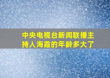 中央电视台新闻联播主持人海霞的年龄多大了