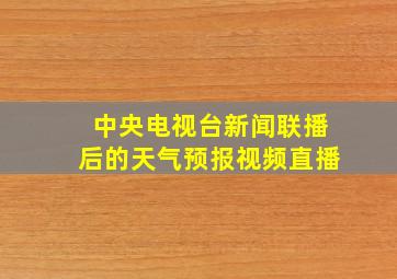 中央电视台新闻联播后的天气预报视频直播