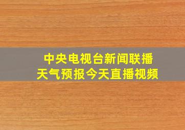 中央电视台新闻联播天气预报今天直播视频