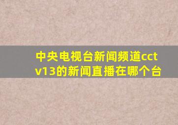 中央电视台新闻频道cctv13的新闻直播在哪个台