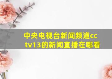 中央电视台新闻频道cctv13的新闻直播在哪看