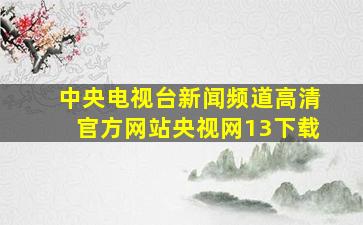 中央电视台新闻频道高清官方网站央视网13下载