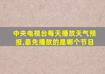 中央电视台每天播放天气预报,最先播放的是哪个节目