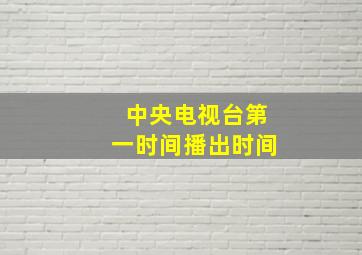 中央电视台第一时间播出时间