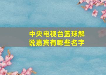 中央电视台篮球解说嘉宾有哪些名字