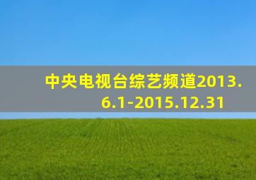 中央电视台综艺频道2013.6.1-2015.12.31