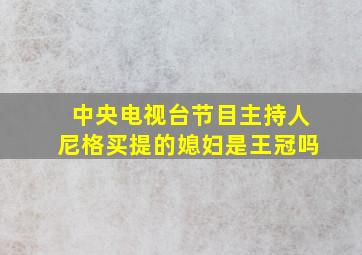 中央电视台节目主持人尼格买提的媳妇是王冠吗