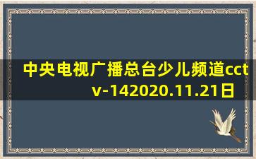 中央电视广播总台少儿频道cctv-142020.11.21日