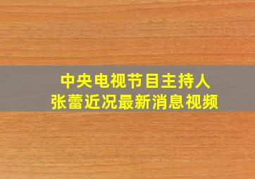 中央电视节目主持人张蕾近况最新消息视频