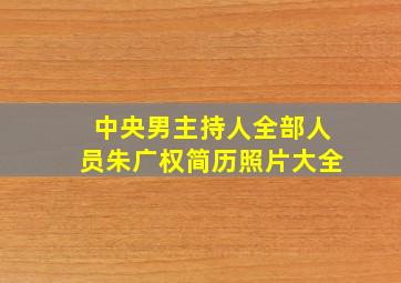 中央男主持人全部人员朱广权简历照片大全