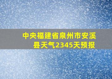 中央福建省泉州市安溪县天气2345天预报