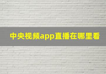 中央视频app直播在哪里看