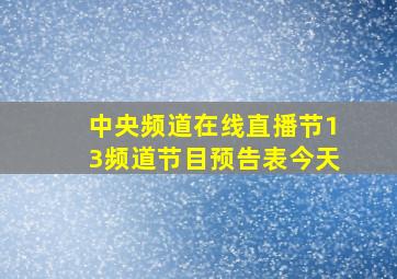 中央频道在线直播节13频道节目预告表今天