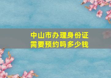 中山市办理身份证需要预约吗多少钱