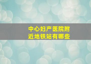 中心妇产医院附近地铁站有哪些