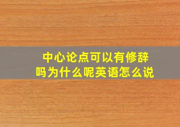 中心论点可以有修辞吗为什么呢英语怎么说