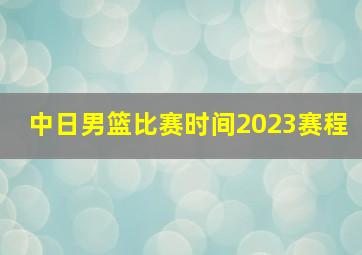 中日男篮比赛时间2023赛程